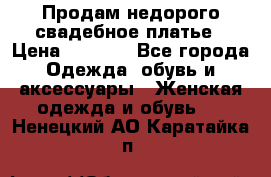 Продам недорого свадебное платье › Цена ­ 8 000 - Все города Одежда, обувь и аксессуары » Женская одежда и обувь   . Ненецкий АО,Каратайка п.